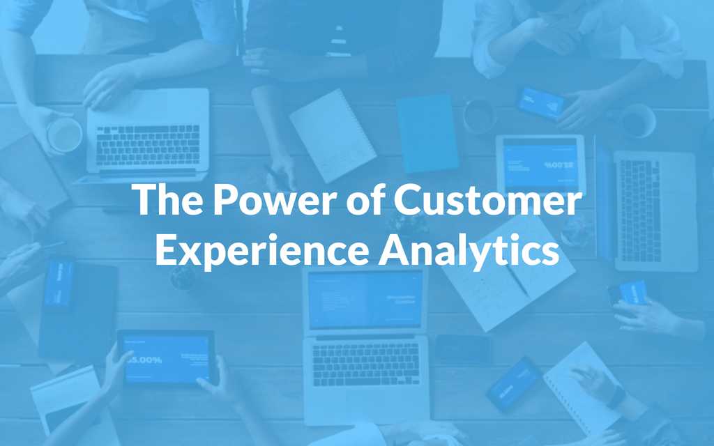 The Power of Customer Experience Analytics: How to Use It to Optimize Your Business Strategy
