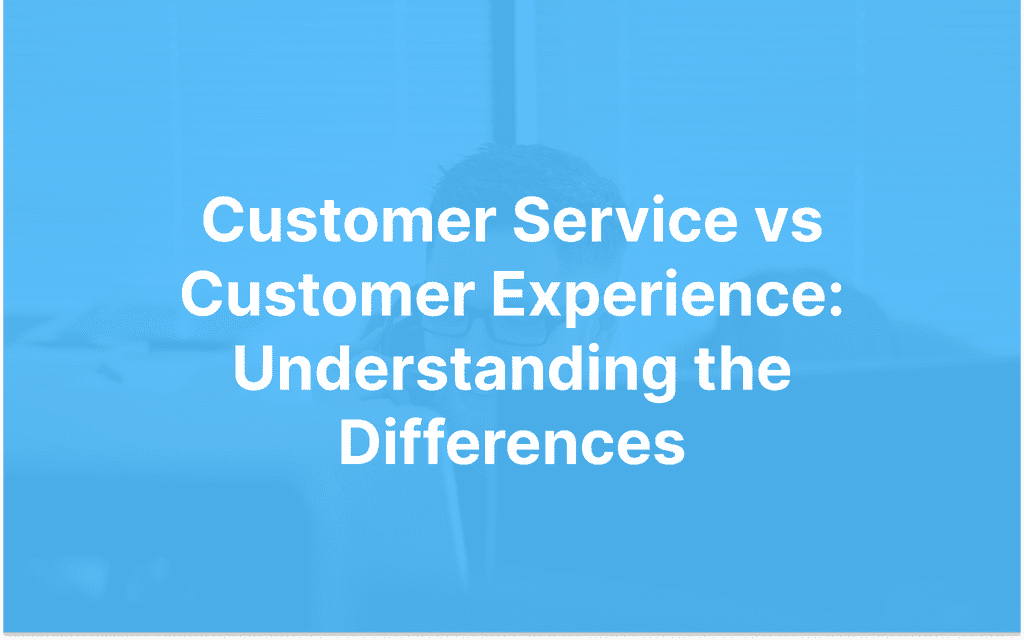 Customer Service vs Customer Experience: Understanding the Differences 