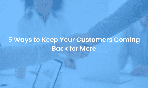 5 Ways to Keep Your Customers Coming Back for More