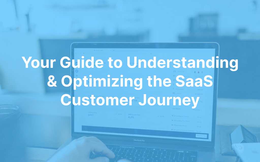Your Guide to Understanding & Optimizing the SaaS Customer Journey