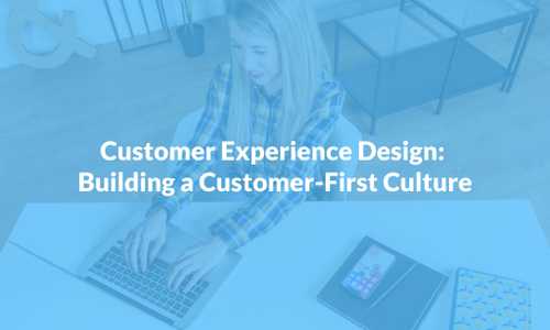 Customer Experience Design: Building a Customer-First Culture