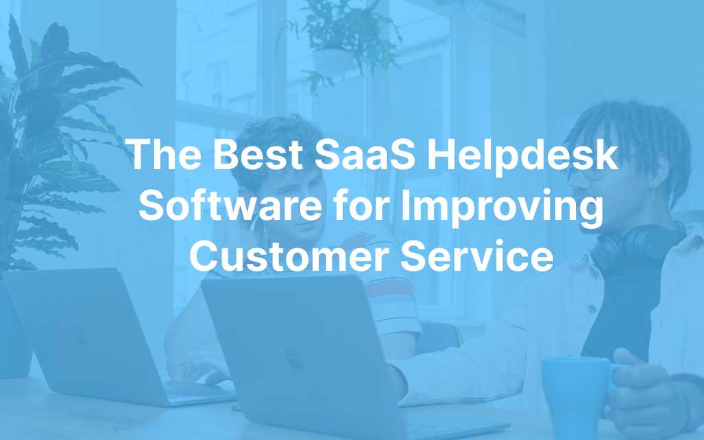 The Best SaaS Helpdesk Software for Improving Customer Service