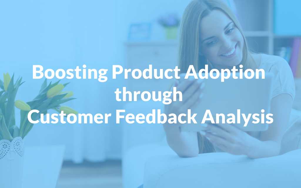 Boosting Product Adoption through Customer Feedback Analysis
