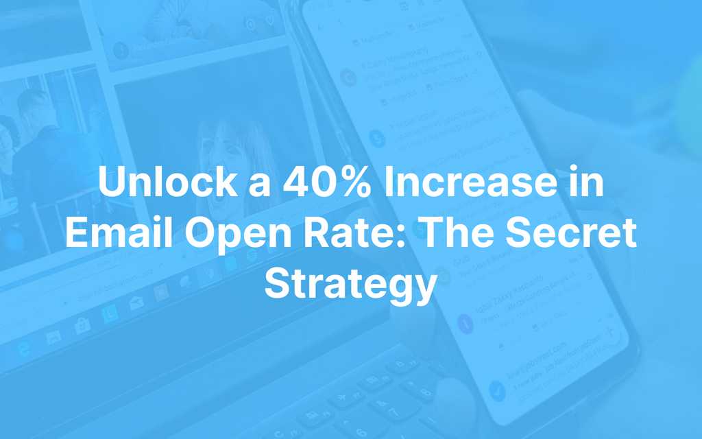 Unlock a 40% Increase in Email Open Rate: The Secret Strategy