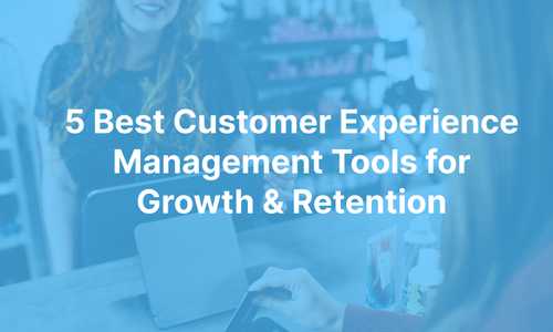 5 Best Customer Experience Management Tools for Growth & Retention