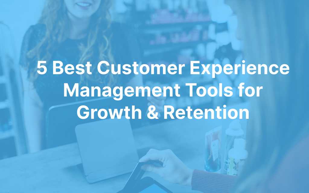 5 Best Customer Experience Management Tools for Growth & Retention