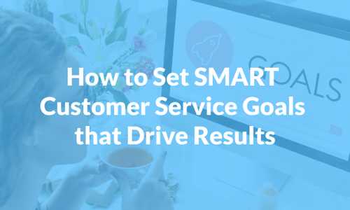 How to Set SMART Customer Service Goals that Drive Results
