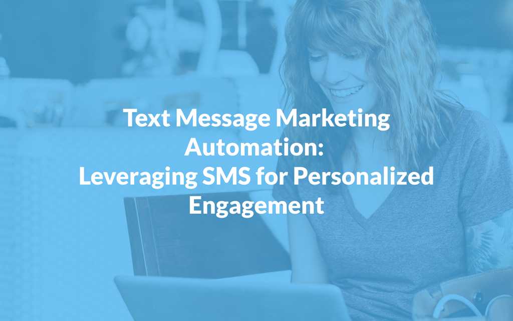Text Message Marketing Automation: Leveraging SMS for Personalized Engagement