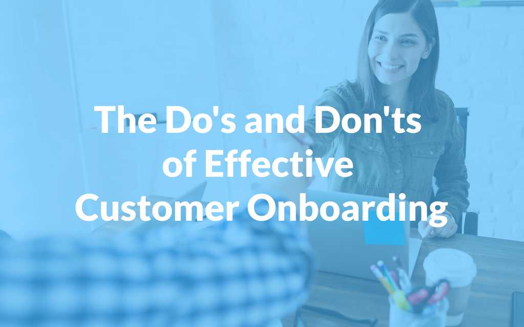 The Dos and Don’ts of Effective Customer Onboarding