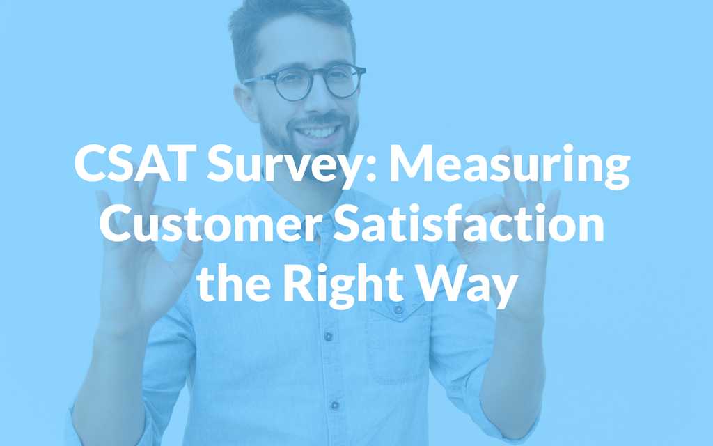 CSAT Survey: Measuring Customer Satisfaction the Right Way