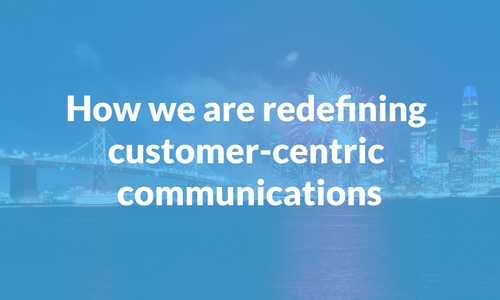 Here’s how we are redefining customer-centric communications in 2022