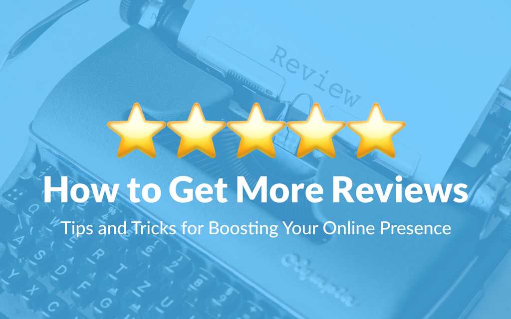 How to Get More Reviews: Tips and Tricks for Boosting Your Online Presence