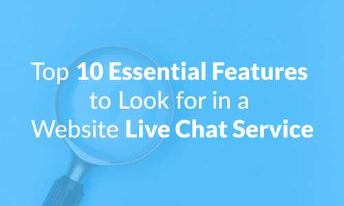 Top 10 Essential Features to Look for in a Website Live Chat Service